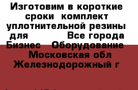 Изготовим в короткие сроки  комплект уплотнительной резины для XRB 6,  - Все города Бизнес » Оборудование   . Московская обл.,Железнодорожный г.